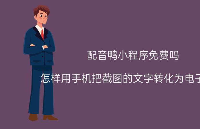 配音鸭小程序免费吗 怎样用手机把截图的文字转化为电子文字？